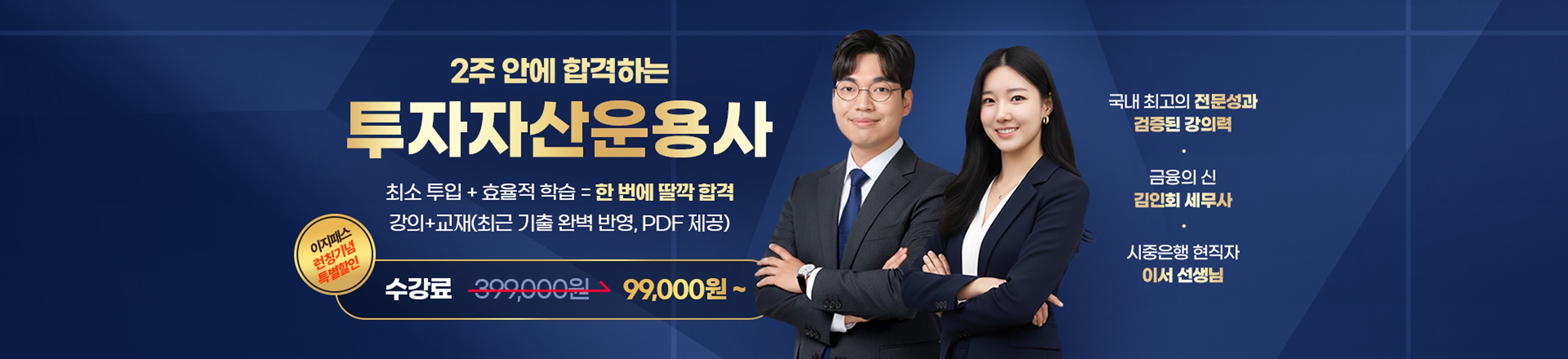 2주 안에 합격하는 투자자산운용사 — 최소 투입 + 효율적 학습 = 한 번에 딸깍 합격. 강의+교재(최근 기출 완벽 반영, PDF 제공). 이지패스 런칭기념 특별할인 수강료 399,000원에서 99,000원부터. 국내 최고의 전문성과 검증된 강의력, 금융의 신 김인회 세무사, 시중은행 현직자 이서 선생님.